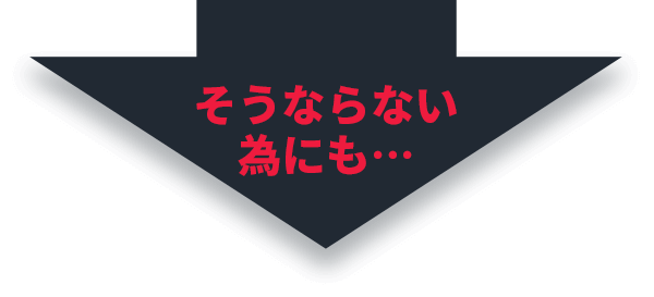 そうならない為にも